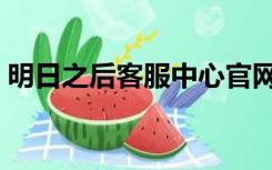 明日之后客服中心官网（明日之后客服中心）
