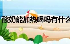 酸奶能加热喝吗有什么好处（酸奶能加热喝）