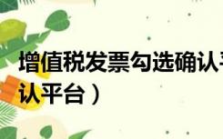 增值税发票勾选确认平台（增值税发票勾选确认平台）