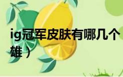 ig冠军皮肤有哪几个（ig冠军皮肤都有哪些英雄）