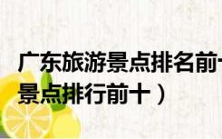 广东旅游景点排名前十名海滩大全（广东旅游景点排行前十）