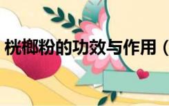桄榔粉的功效与作用（桄榔粉的功效与作用）