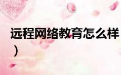 远程网络教育怎么样（远程网络教育怎么报名）
