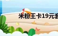 米粉王卡19元套餐（米粉王卡）