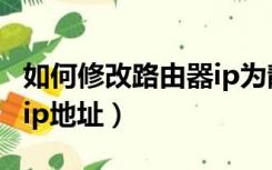 如何修改路由器ip为静态ip（如何修改路由器ip地址）