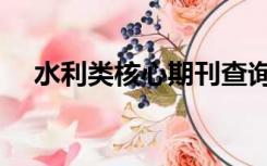 水利类核心期刊查询（水利类核心期刊）