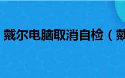 戴尔电脑取消自检（戴尔电脑取消自动更新）