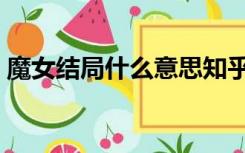 魔女结局什么意思知乎（魔女结局什么意思）
