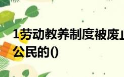 1劳动教养制度被废止的主要原因是它侵犯了公民的()