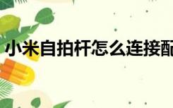 小米自拍杆怎么连接配对（小米自拍杆充电）