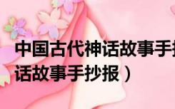 中国古代神话故事手抄报四年级（中国古代神话故事手抄报）