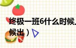 终极一班6什么时候上映（终极一班6什么时候出）