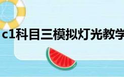 c1科目三模拟灯光教学（c1科目三模拟灯光）