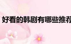 好看的韩剧有哪些推荐（好看的韩剧有哪些）