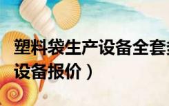 塑料袋生产设备全套多少钱一套（塑料袋生产设备报价）