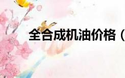 全合成机油价格（全合成机油价格）