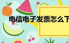 电信电子发票怎么下载（电信电子发票）