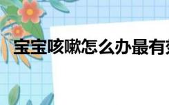 宝宝咳嗽怎么办最有效（宝宝咳嗽怎么办）