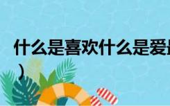 什么是喜欢什么是爱最好的回答（什么是喜欢）