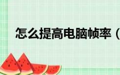 怎么提高电脑帧率（怎么提高电脑配置）