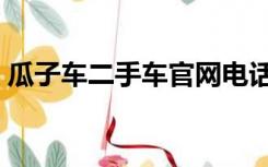 瓜子车二手车官网电话（瓜子车二手车官网）