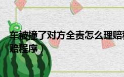 车被撞了对方全责怎么理赔程序（车被撞了对方全责怎么理赔程序）