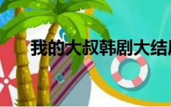 我的大叔韩剧大结局（我的大叔韩剧）