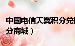 中国电信天翼积分兑换商城（中国电信天翼积分商城）