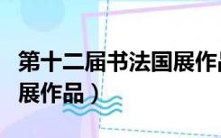 第十二届书法国展作品高清（第十二届书法国展作品）