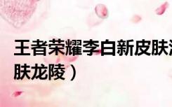 王者荣耀李白新皮肤活动（王者荣耀李白新皮肤龙陵）