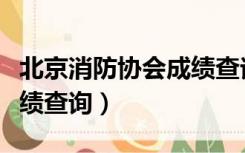 北京消防协会成绩查询官网（北京消防协会成绩查询）