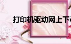 打印机驱动网上下载（打印机驱动网）