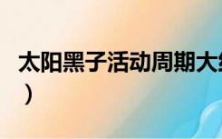 太阳黑子活动周期大约是（太阳黑子活动周期）
