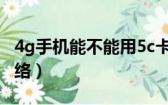 4g手机能不能用5c卡（4g手机能不能用5g网络）