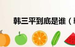 韩三平到底是谁（韩三平到底多厉害）