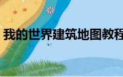 我的世界建筑地图教程（我的世界建筑地图）