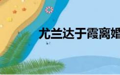 尤兰达于霞离婚的原因是什么？