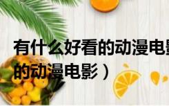 有什么好看的动漫电影推荐一下（有什么好看的动漫电影）
