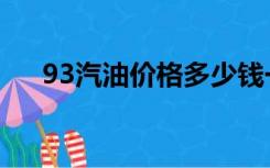 93汽油价格多少钱一升（93汽油价格）