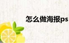 怎么做海报ps（怎么做海报）