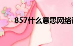 857什么意思网络语（857什么意思）