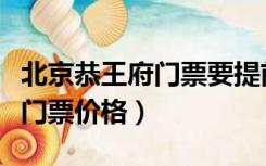 北京恭王府门票要提前几天预约（北京恭王府门票价格）