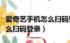 爱奇艺手机怎么扫码登录会员（爱奇艺手机怎么扫码登录）