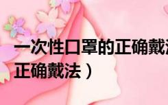 一次性口罩的正确戴法是什么（一次性口罩的正确戴法）