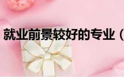 就业前景较好的专业（就业前景较好的专业）
