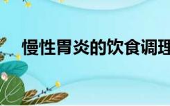 慢性胃炎的饮食调理（慢性胃炎的饮食）
