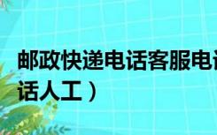 邮政快递电话客服电话（邮政快递电话客服电话人工）