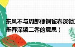 东风不与周郎便铜雀春深锁二乔的意思（东风不与周郎便铜雀春深锁二乔的意思）
