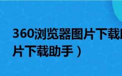 360浏览器图片下载助手在哪（360浏览器图片下载助手）