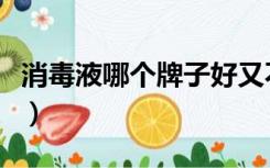 消毒液哪个牌子好又不贵（消毒液哪个牌子好）